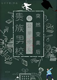 贵族男校的路人炮灰突然变美后by公子于歌txt