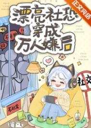 漂亮社恐穿成万人嫌后 双男主 已完结
