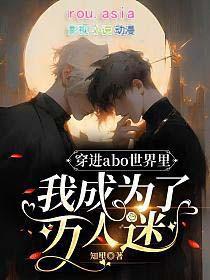 穿进abo世界里我成为了万人迷剧透
