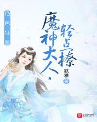 绝色狂医魔神大人轻点撩