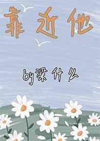 靠近他1V1作者梁什么