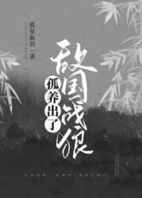 孤养出了敌国战狼番外