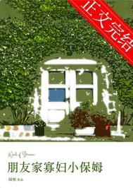 朋友家寡妇小保姆 txt 百度