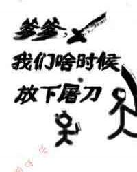 爹爹我们啥时候放下屠刀免费