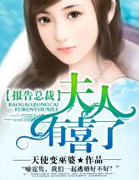 报告总裁夫人有喜了天使变巫婆免费阅读
