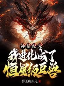 神话纪元我进化成了恒星级巨兽番外