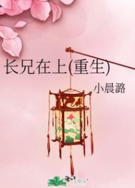 长兄在上(重生)小晨潞在线阅读
