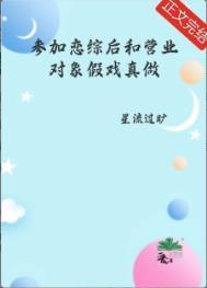 参加恋综后和营业对象假戏真做了by星流过旷