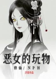 恶女的玩物(修仙/nph)__无名中文作者浮莲