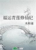 福运青莲修仙记原著免费阅读全文最新章节