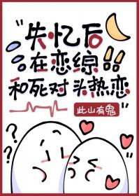 失忆后跟死对头在一起了