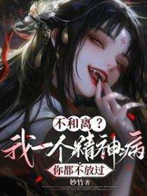 不和离我一个精神病你都不放过妙竹