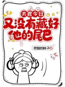 夫君今日又没有藏好他的尾巴笔趣阁