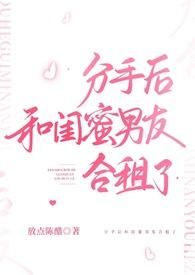 分手后和闺蜜男友合租了by加点陈醋海棠